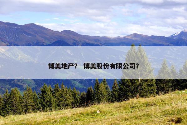 博美地产？ 博美股份有限公司？