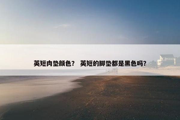 英短肉垫颜色？ 英短的脚垫都是黑色吗？