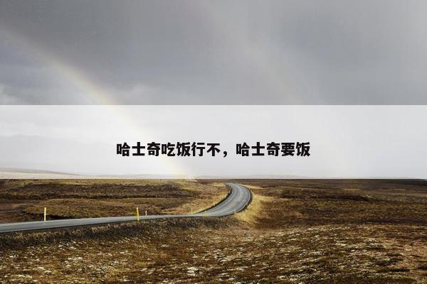 哈士奇吃饭行不，哈士奇要饭