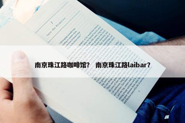 南京珠江路咖啡馆？ 南京珠江路laibar？