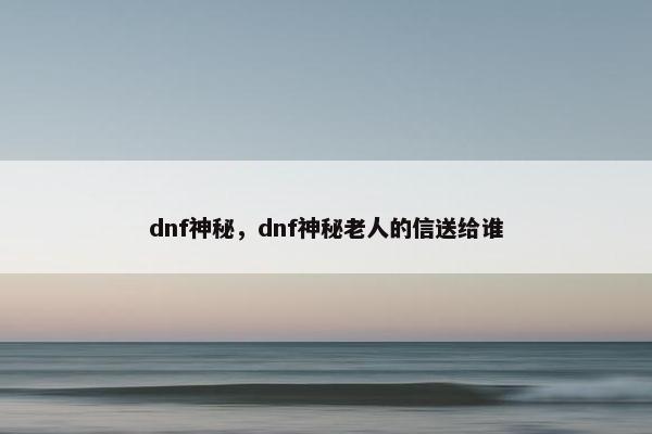 dnf神秘，dnf神秘老人的信送给谁