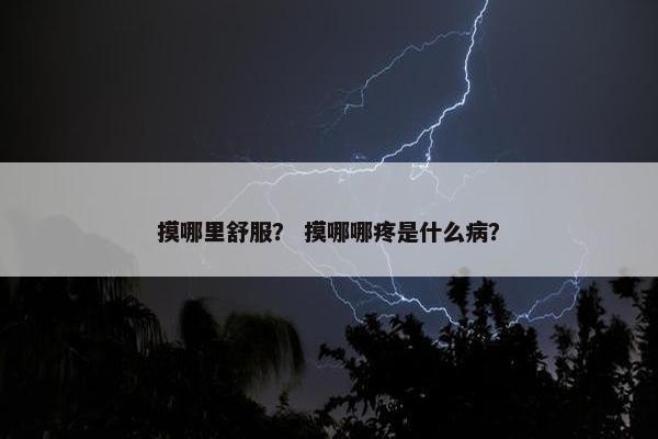 摸哪里舒服？ 摸哪哪疼是什么病？