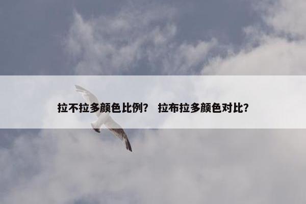 拉不拉多颜色比例？ 拉布拉多颜色对比？