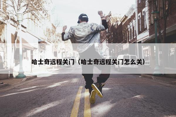 哈士奇远程关门（哈士奇远程关门怎么关）