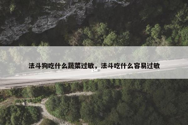 法斗狗吃什么蔬菜过敏，法斗吃什么容易过敏