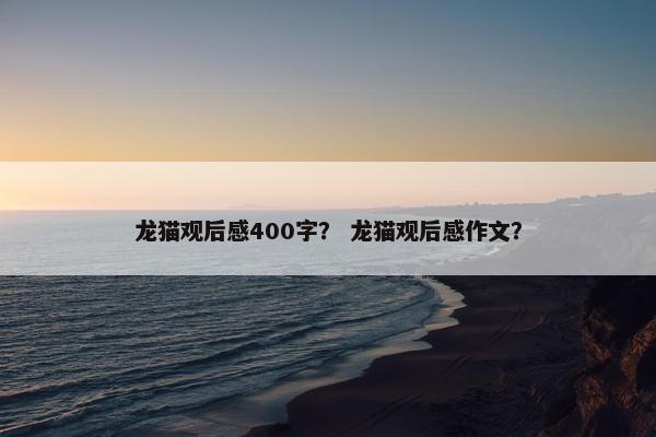 龙猫观后感400字？ 龙猫观后感作文？