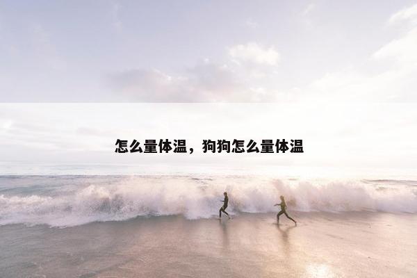 怎么量体温，狗狗怎么量体温