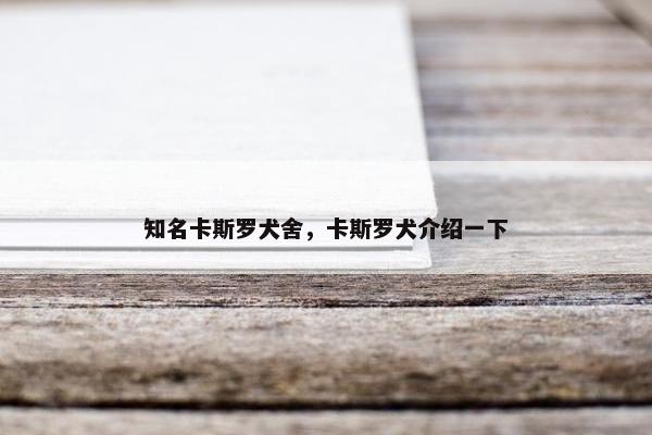 知名卡斯罗犬舍，卡斯罗犬介绍一下