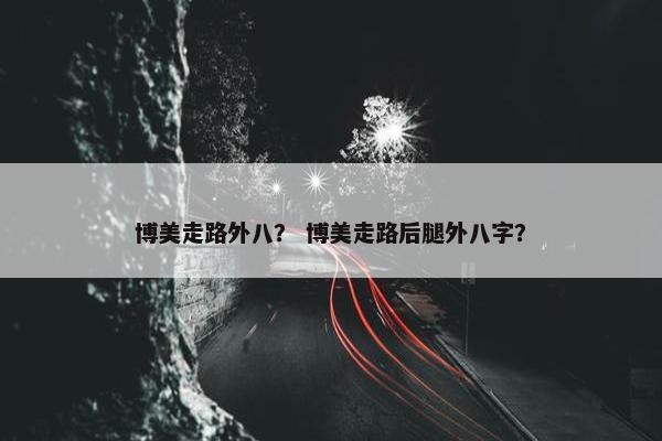 博美走路外八？ 博美走路后腿外八字？