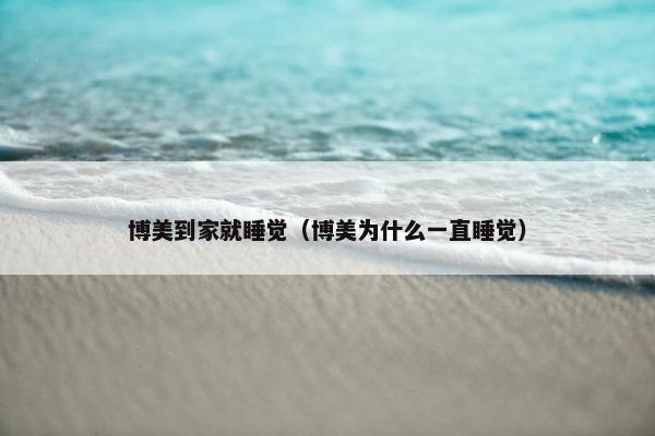 博美到家就睡觉（博美为什么一直睡觉）