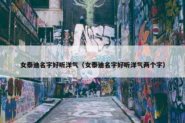 女泰迪名字好听洋气（女泰迪名字好听洋气两个字）