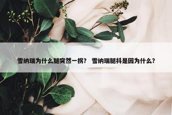 雪纳瑞为什么腿突然一拐？ 雪纳瑞腿抖是因为什么？