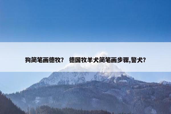 狗简笔画德牧？ 德国牧羊犬简笔画步骤,警犬？