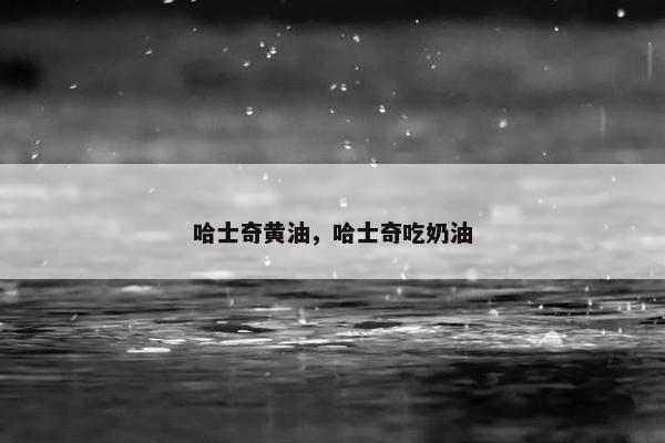 哈士奇黄油，哈士奇吃奶油