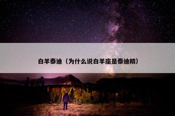 白羊泰迪（为什么说白羊座是泰迪精）