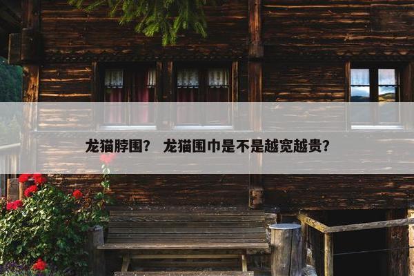 龙猫脖围？ 龙猫围巾是不是越宽越贵？
