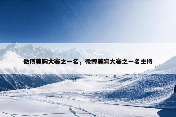 微博美胸大赛之一名，微博美胸大赛之一名主持