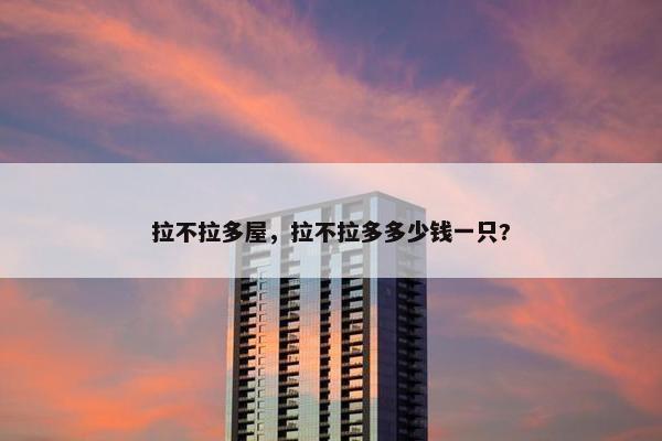 拉不拉多屋，拉不拉多多少钱一只?