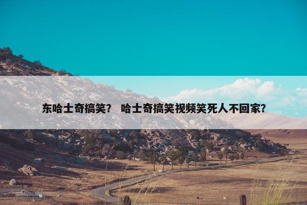 东哈士奇搞笑？ 哈士奇搞笑视频笑死人不回家？