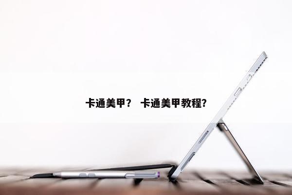 卡通美甲？ 卡通美甲教程？