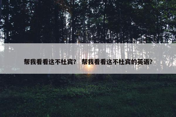 帮我看看这不杜宾？ 帮我看看这不杜宾的英语？