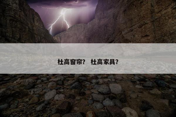 杜高窗帘？ 杜高家具？