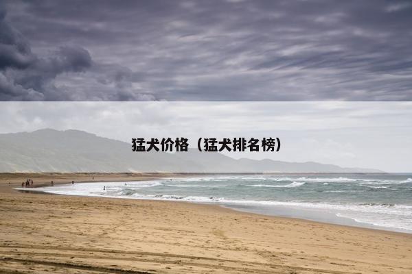 猛犬价格（猛犬排名榜）