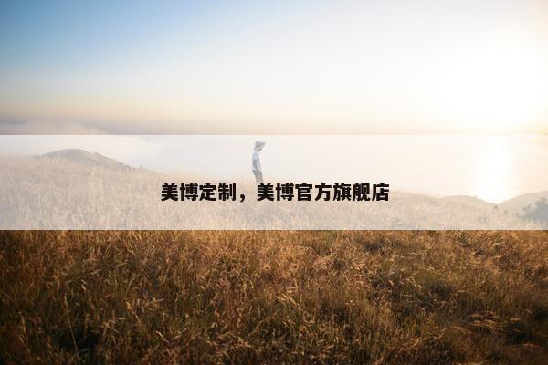 美博定制，美博官方旗舰店