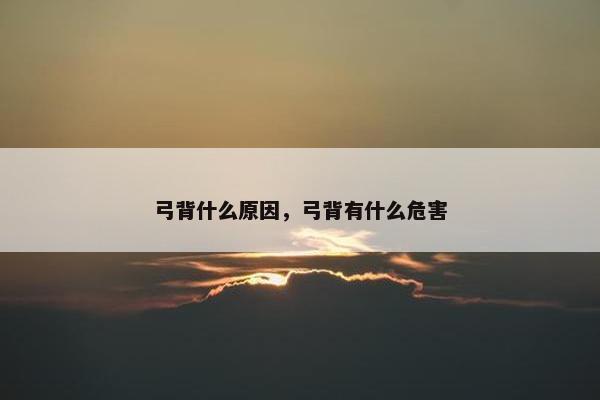 弓背什么原因，弓背有什么危害