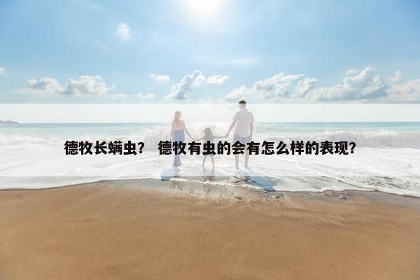 德牧长螨虫？ 德牧有虫的会有怎么样的表现？