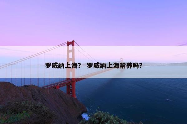 罗威纳上海？ 罗威纳上海禁养吗？