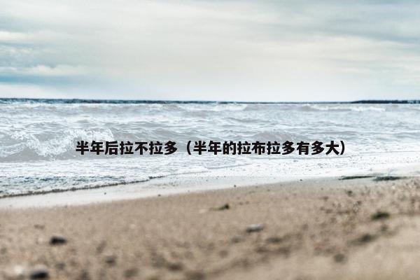 半年后拉不拉多（半年的拉布拉多有多大）