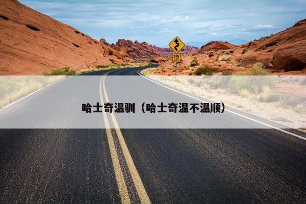 哈士奇温驯（哈士奇温不温顺）