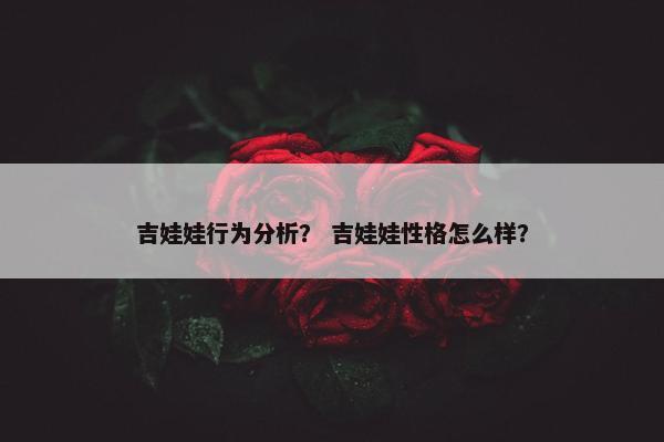 吉娃娃行为分析？ 吉娃娃性格怎么样？