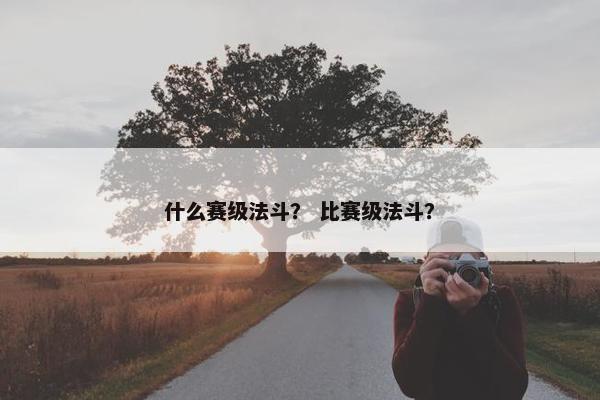 什么赛级法斗？ 比赛级法斗？