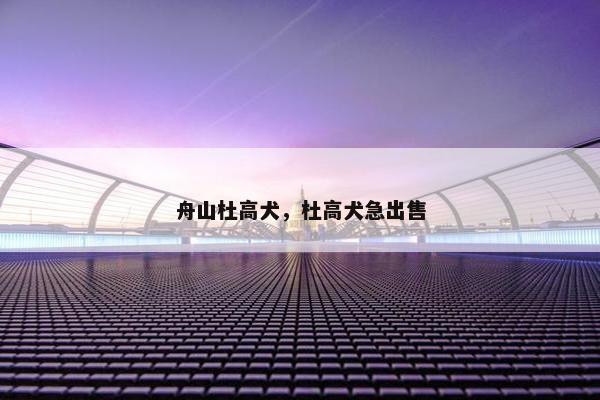 舟山杜高犬，杜高犬急出售