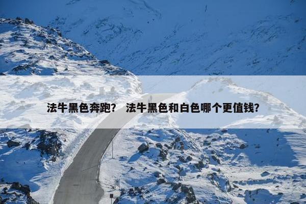 法牛黑色奔跑？ 法牛黑色和白色哪个更值钱？
