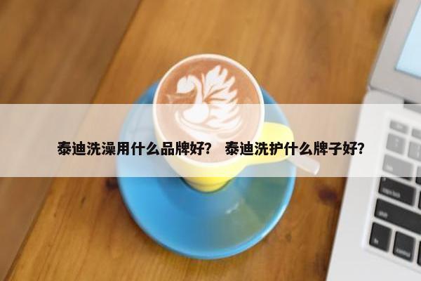 泰迪洗澡用什么品牌好？ 泰迪洗护什么牌子好？