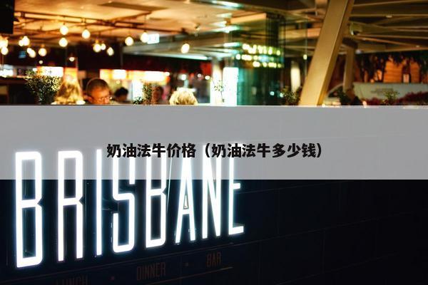 奶油法牛价格（奶油法牛多少钱）