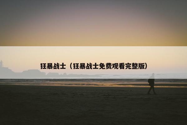 狂暴战士（狂暴战士免费观看完整版）