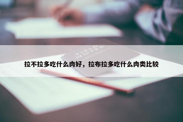 拉不拉多吃什么肉好，拉布拉多吃什么肉类比较