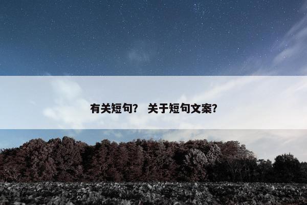 有关短句？ 关于短句文案？