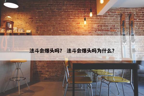 法斗会爆头吗？ 法斗会爆头吗为什么？