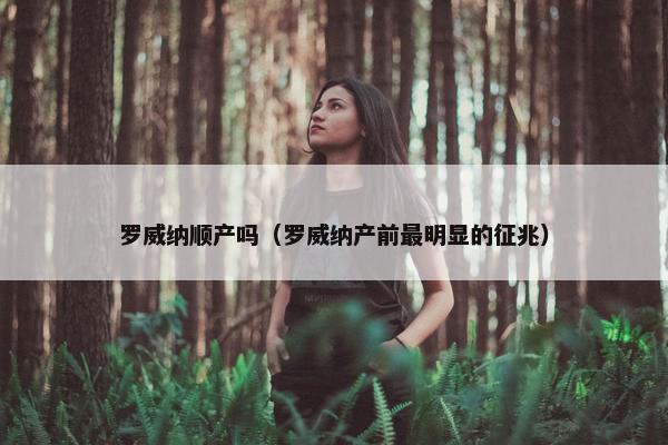 罗威纳顺产吗（罗威纳产前最明显的征兆）