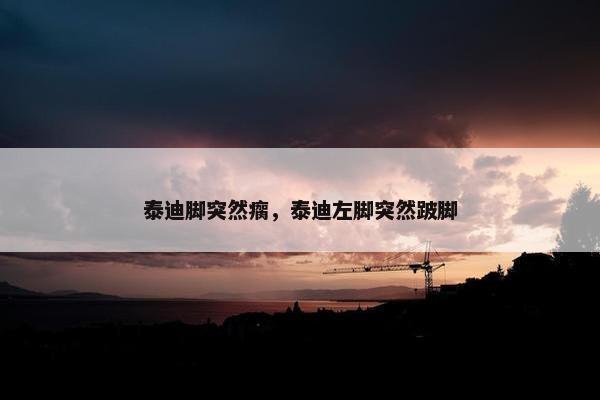 泰迪脚突然瘸，泰迪左脚突然跛脚