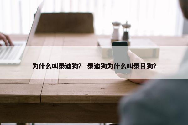 为什么叫泰迪狗？ 泰迪狗为什么叫泰日狗？