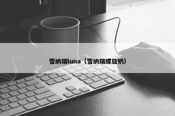 雪纳瑞luna（雪纳瑞螺旋奶）