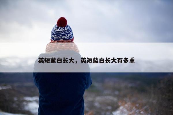 英短蓝白长大，英短蓝白长大有多重