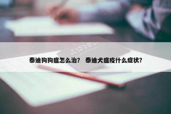 泰迪狗狗瘟怎么治？ 泰迪犬瘟疫什么症状？