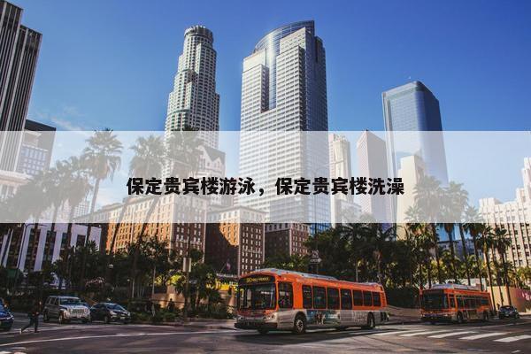 保定贵宾楼游泳，保定贵宾楼洗澡